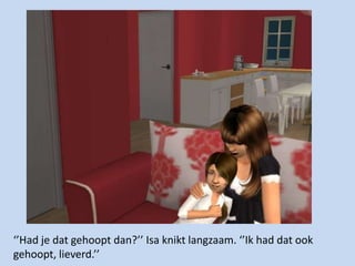 ‘’Had je dat gehoopt dan?’’ Isa knikt langzaam. ‘’Ik had dat ook gehoopt, lieverd.’’