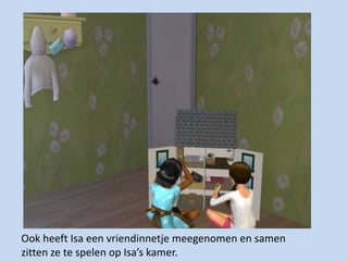 Ook heeft Isa een vriendinnetje meegenomen en samen zitten ze te spelen op Isa’s kamer.