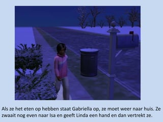 Als ze het eten op hebben staat Gabriella op, ze moet weer naar huis. Ze zwaait nog even naar Isa en geeft Linda een hand en dan vertrekt ze.