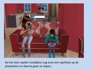 Na het eten spelen Linda&Isa nog even een spelletje op de playstation en daarna gaan ze slapen.