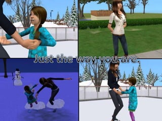 Just the way you are.