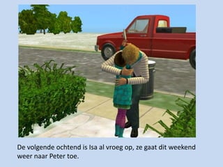 De volgende ochtend is Isa al vroeg op, ze gaat dit weekend weer naar Peter toe.