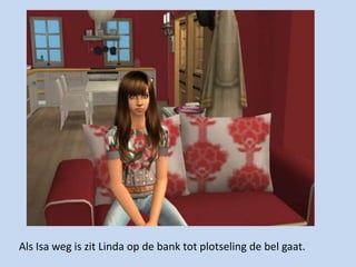 Als Isa weg is zit Linda op de bank tot plotseling de bel gaat.