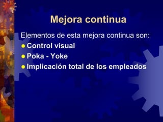 Mejora continua
Elementos de esta mejora continua son:
 Control visual
 Poka - Yoke
 Implicación total de los empleados
 