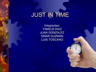JUST IN TIME
     Integrantes:
    YAMILIS DIAZ
  JUAN GONZALEZ
   OMAR GUZMAN
   LUIS TOSCANO
 