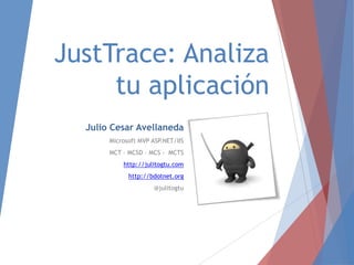 JustTrace: Analiza
tu aplicación
Julio Cesar Avellaneda
Microsoft MVP ASP.NET/IIS
MCT – MCSD – MCS - MCTS
http://julitogtu.com
http://bdotnet.org
@julitogtu

 