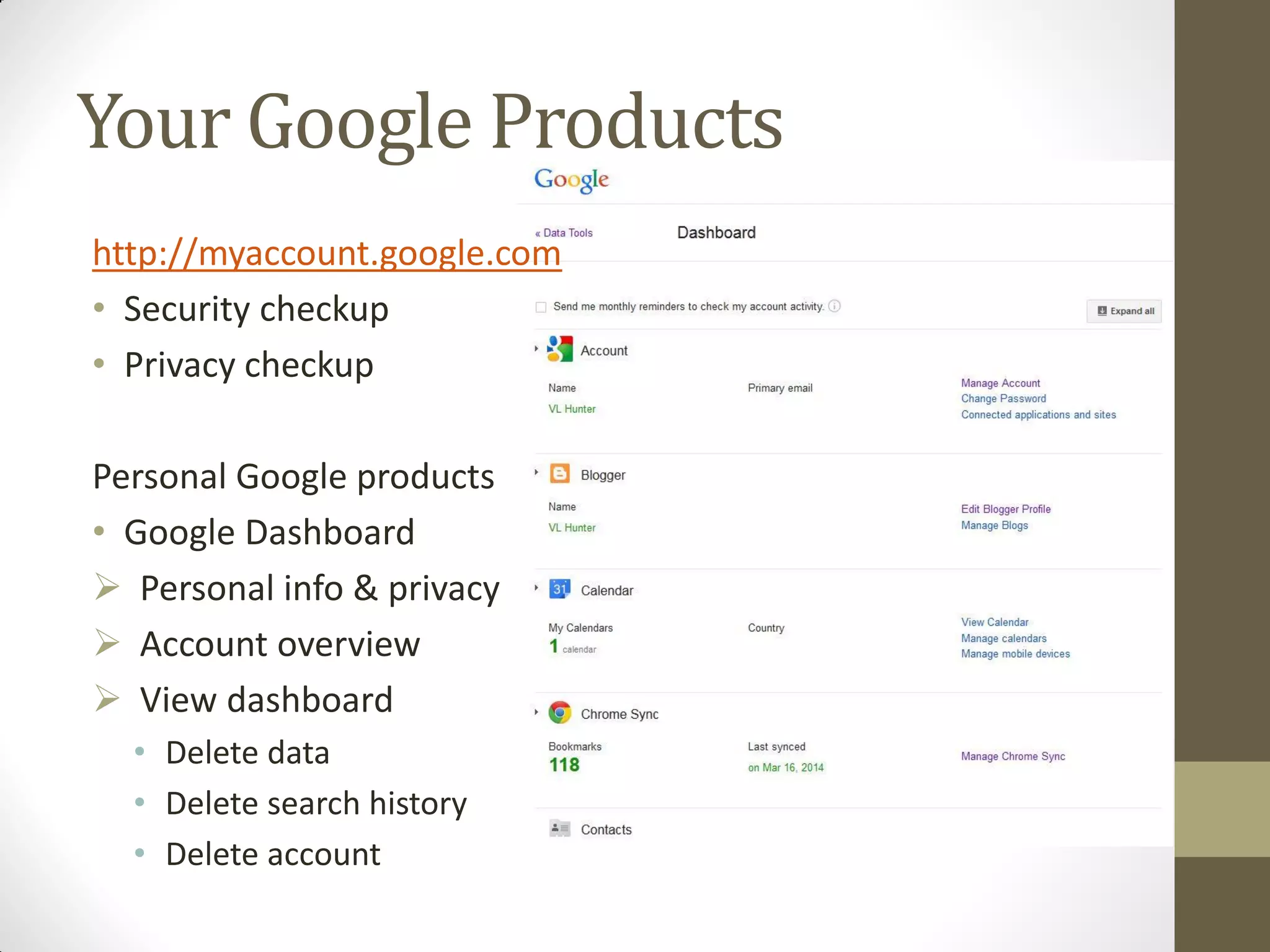 Your Google Products
http://myaccount.google.com
• Security checkup
• Privacy checkup
Personal Google products
• Google Dashboard
 Personal info & privacy
 Account overview
 View dashboard
• Delete data
• Delete search history
• Delete account
 