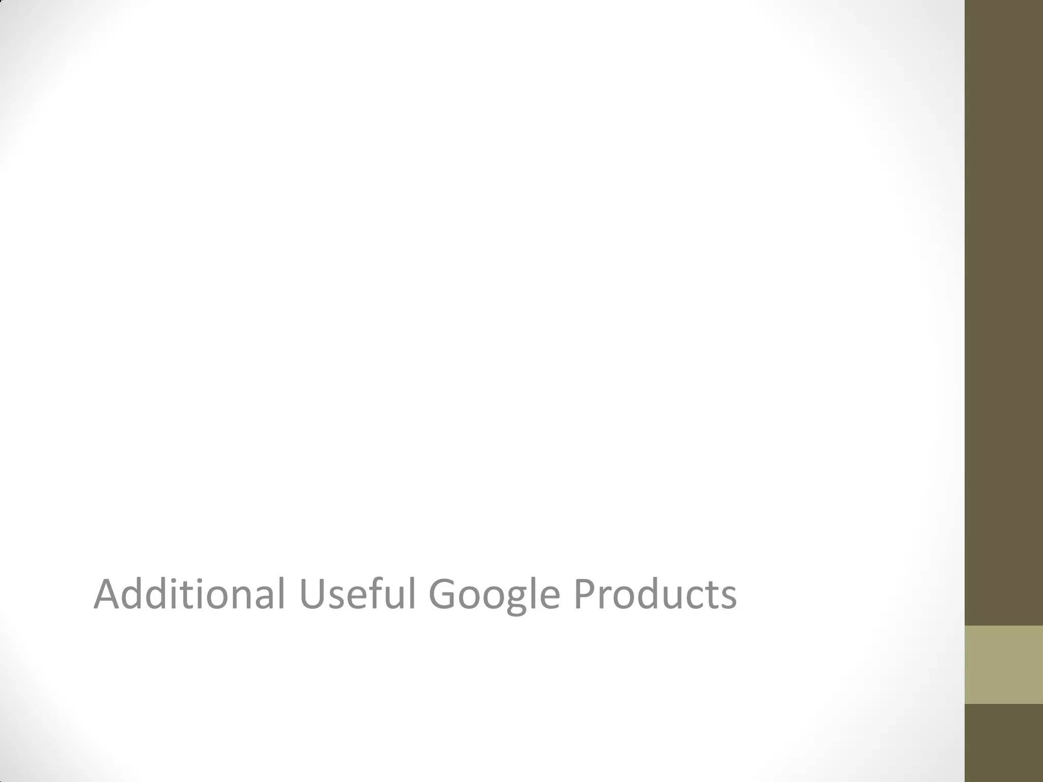 Additional Useful Google Products
 