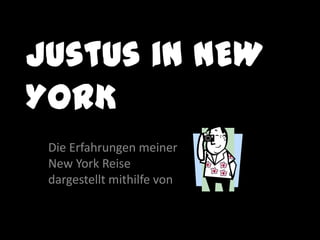 Justus in NEW YORK  Die Erfahrungen meiner  New York Reise  dargestellt mithilfe von  
