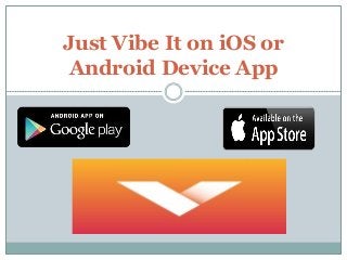 Just Vibe It on iOS or 
Android Device App 
 