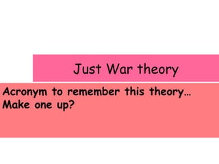 Just War theory
Acronym to remember this theory…
Make one up?
 