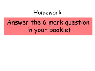 Homework
Answer the 6 mark question
in your booklet.
 