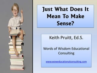 Just What Does It
  Mean To Make
     Sense?

   Keith Pruitt, Ed.S.

Words of Wisdom Educational
         Consulting

 www.woweducationalconsulting.com
 