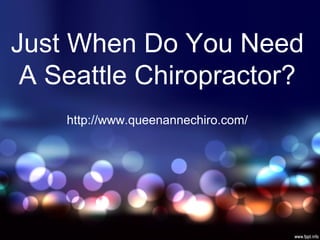 Just When Do You Need
 A Seattle Chiropractor?
    http://www.queenannechiro.com/
 