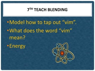 7TH TEACH BLENDING

•Model how to tap out “vim”.
•What does the word “vim”
 mean?
•Energy
 