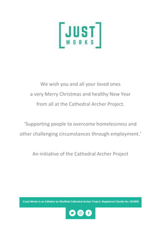 We wish you and all your loved ones
a very Merry Christmas and healthy New Year
from all at the Cathedral Archer Project.
‘Supporting people to overcome homelessness and
other challenging circumstances through employment.’
An initiative of the Cathedral Archer Project
 