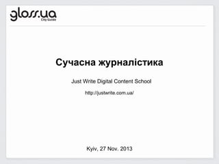Сучасна журналістика
Just Write Digital Content School
http://justwrite.com.ua/

Kyiv, 27 Nov. 2013

 