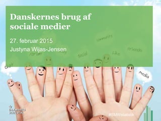 Danskernes brug af
sociale medier
27. februar 2015
Justyna Wijas-Jensen
#SMWstatistik
 
