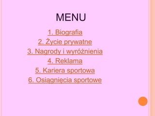 MENU
1. Biografia
2. Życie prywatne
3. Nagrody i wyróżnienia
4. Reklama
5. Kariera sportowa
6. Osiągnięcia sportowe
 