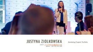 JUSTYNA ZIOLKOWSKAemail: j.n.ziolkowska@gmail.com
phone: +48-794-424-460
Marketing Projects’ Portfolio
 