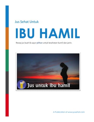 Jus Sehat Untuk
IBU HAMILResep jus buah & sayur pilihan untuk kesehatan bumil dan janin.
A Publication of www.jussehat.com
 