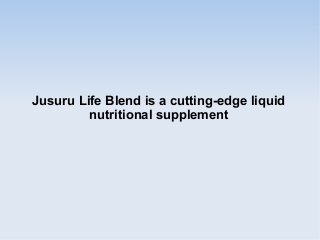 Jusuru Life Blend is a cutting-edge liquid
         nutritional supplement
 
