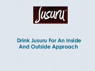Drink Jusuru For An Inside
 And Outside Approach
 