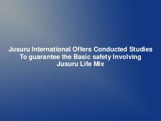 Jusuru International Offers Conducted Studies
   To guarantee the Basic safety Involving
                Jusuru Life Mix
 