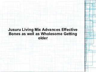 Jusuru Living Mix Advances Effective
Bones as well as Wholesome Getting
               older
 