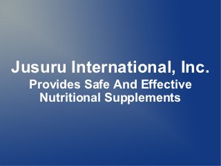 Jusuru International, Inc.
  Provides Safe And Effective
    Nutritional Supplements
 
