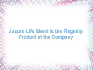 Jusuru Life Blend is the Flagship
    Product of the Company
 