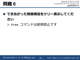 問題 6
 できあがった階層構造をツリー表示してくだ
さい
 tree コマンドは使用禁止です
http://gauc.no-ip.org/awk-users-jp/日本 GNU AWK ユーザー会 斉藤 @hi_saito - 25 -
...