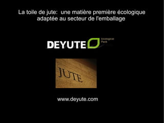 La toile de jute: une matière première écologique
        adaptée au secteur de l'emballage




               www.deyute.com
 