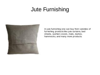 Jute Furnishing
In jute furnishing one can buy from varieties of
furnishing products like jute curtains, bed
sheets, cushion covers, mats, durries,
hammocks, and many more products.
 