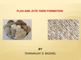 FLAX AND JUTE YARN FORMATION
BY
DHANANJAY S. BAGHEL
 