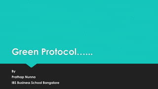 Green Protocol…...
By
Prathap Nunna
IBS Business School Bangalore
 