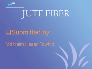 JUTE FIBER
Submitted by:
Md Naim Hasan Towhid

 