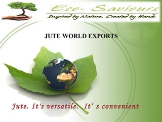 JUTE   WORLD EXPORTS  Jute. It's versatile.  It‘ s convenient 