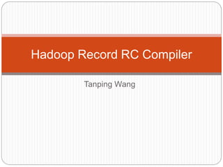 Hadoop Record RC Compiler

        Tanping Wang
 
