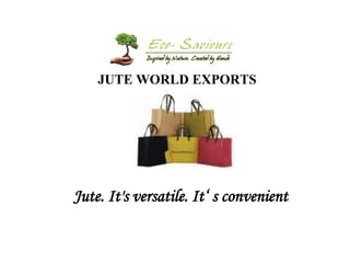 JUTE WORLD EXPORTS 
Jute. It's versatile. It‘ s convenient  