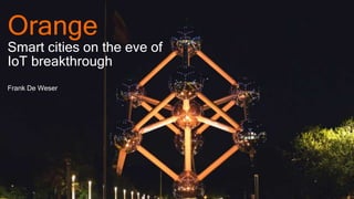 1 Orange Restricted
Orange
Smart cities on the eve of
IoT breakthrough
Frank De Weser
 