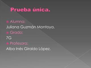 Alumna:
Juliana Guzmán Montoya.
 Grado:
7G
 Profesora:
Alba Inés Giraldo López.


 