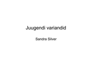 Juugendi variandid

    Sandra Silver
 