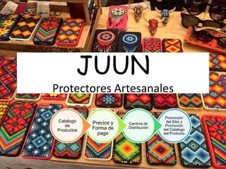 JUUN
Protectores Artesanales
Promoción
del Sitio y
Promoción
del Catalogo
del Producto
Centros de
Distribución
Precios y
Forma de
pago
Catalogo
de
Productos
 