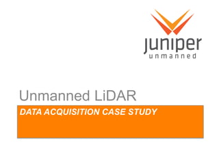 DATA ACQUISITION CASE STUDY
Unmanned LiDAR
 