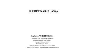 JUURET KARJALASSA 
KARJALAN LIITTO 2014 
Toimittaneet Kaisu Lahikainen & Terhi Kouvo 
Graafinen suunnittelu Pentti Nyholm 
Copyright © Karjalan Liitto ry 
Painanut Oy Urex, Porvoo 
ISBN 952-5248-00-3 (Juuret Karjalassa -kansio, 1999) 
ISBN 978-952-5248-22-7 (Juuret Karjalassa -verkkoaineisto, 2014)  