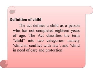 Definition of child
The act defines a child as a person
who has not completed eighteen years
of age. The Act classifies th...