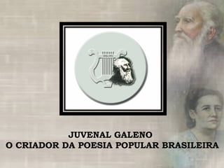 JUVENAL GALENO O CRIADOR DA POESIA POPULAR BRASILEIRA 