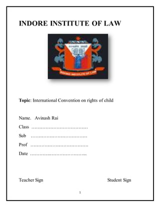 1
INDORE INSTITUTE OF LAW
Topic: International Convention on rights of child
Name. Avinash Rai
Class ………………………………
Sub ………………………………
Prof ……………………………….
Date ………….…………………...
Teacher Sign Student Sign
 