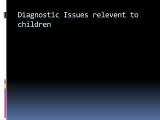 Diagnostic Issues relevent to 
children 
 
